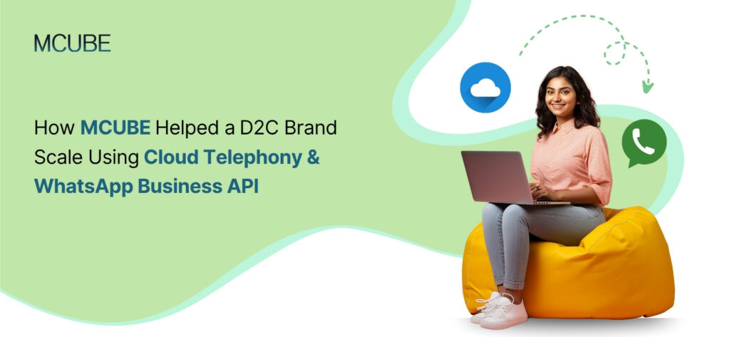 How MCUBE Helped a D2C Brand Scale Using Cloud Telephony & WhatsApp Business API